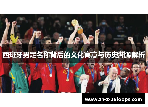 西班牙男足名称背后的文化寓意与历史渊源解析