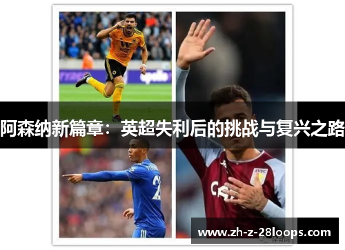 阿森纳新篇章：英超失利后的挑战与复兴之路