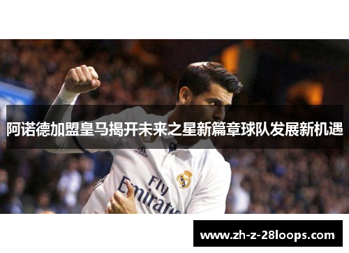 阿诺德加盟皇马揭开未来之星新篇章球队发展新机遇