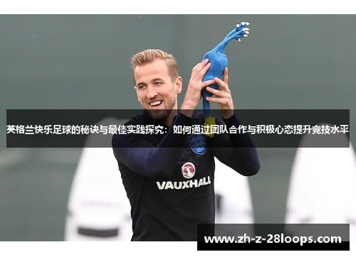 英格兰快乐足球的秘诀与最佳实践探究：如何通过团队合作与积极心态提升竞技水平