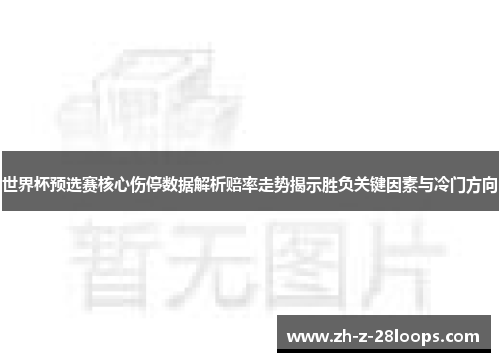 世界杯预选赛核心伤停数据解析赔率走势揭示胜负关键因素与冷门方向