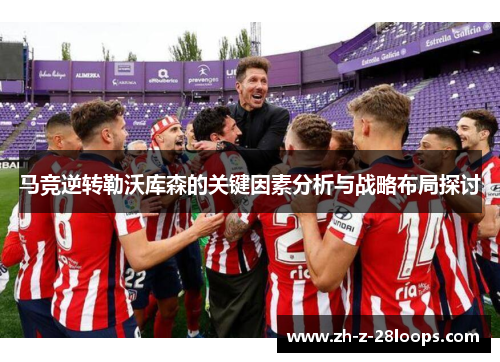 马竞逆转勒沃库森的关键因素分析与战略布局探讨