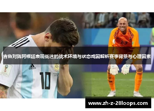吉鲁对阵阿根廷表现低迷的战术环境与状态成因解析赛事背景与心理因素