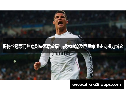 探秘欧冠豪门焦点对决幕后故事与战术暗流及巨星命运走向权力博弈